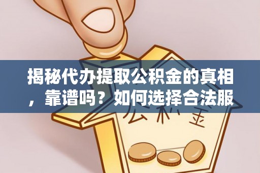 武威揭秘代办提取公积金的真相，靠谱吗？如何选择合法服务？