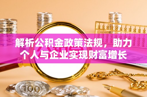 武威解析公积金政策法规，助力个人与企业实现财富增长