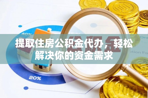 武威提取住房公积金代办，轻松解决你的资金需求