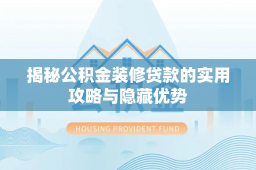 武威揭秘公积金装修贷款的实用攻略与隐藏优势