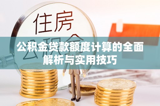 武威公积金贷款额度计算的全面解析与实用技巧