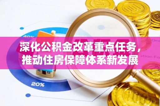 武威深化公积金改革重点任务，推动住房保障体系新发展