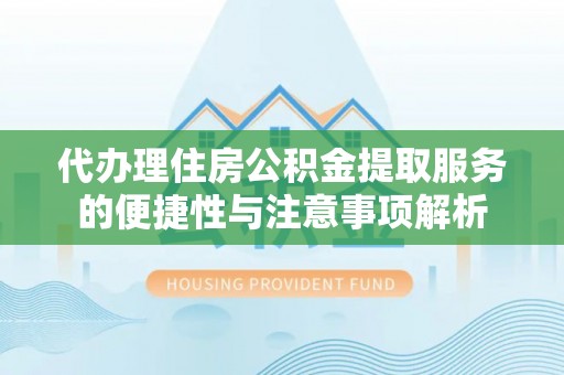 武威代办理住房公积金提取服务的便捷性与注意事项解析