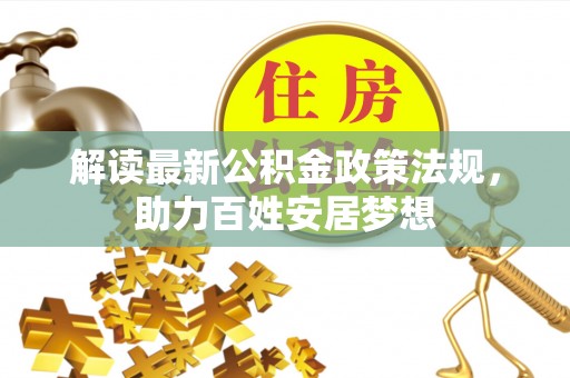武威解读最新公积金政策法规，助力百姓安居梦想