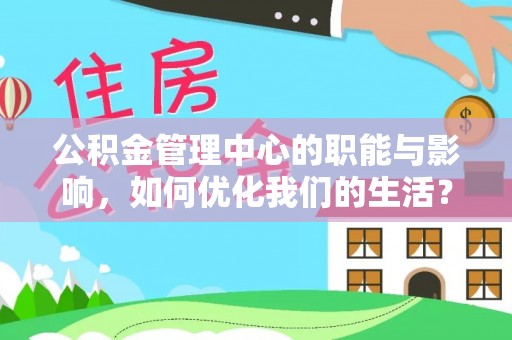 武威公积金管理中心的职能与影响，如何优化我们的生活？