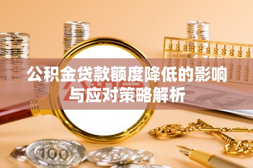 武威公积金贷款额度降低的影响与应对策略解析