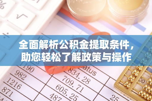 武威全面解析公积金提取条件，助您轻松了解政策与操作