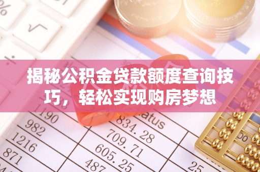 武威揭秘公积金贷款额度查询技巧，轻松实现购房梦想