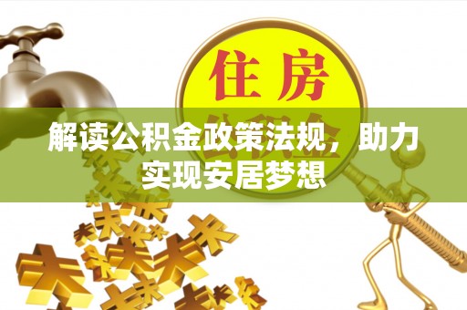 武威解读公积金政策法规，助力实现安居梦想