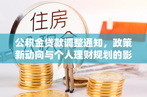武威公积金贷款调整通知，政策新动向与个人理财规划的影响