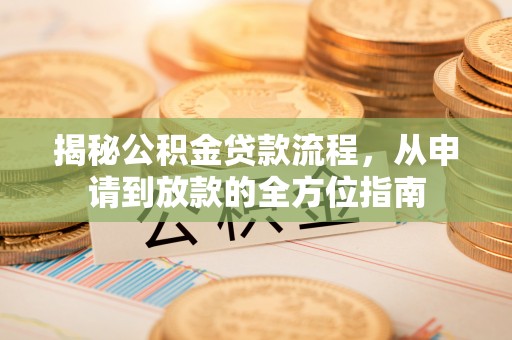 武威揭秘公积金贷款流程，从申请到放款的全方位指南