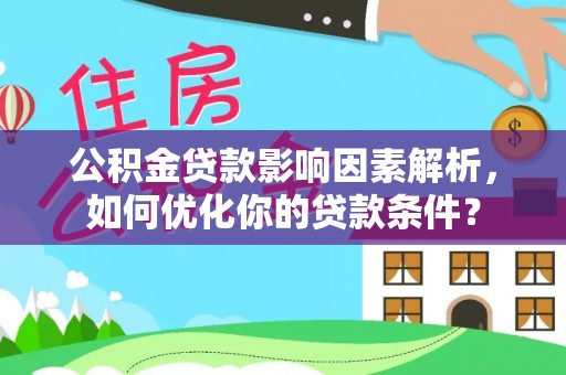 武威公积金贷款影响因素解析，如何优化你的贷款条件？