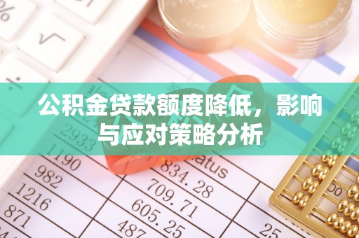 武威公积金贷款额度降低，影响与应对策略分析