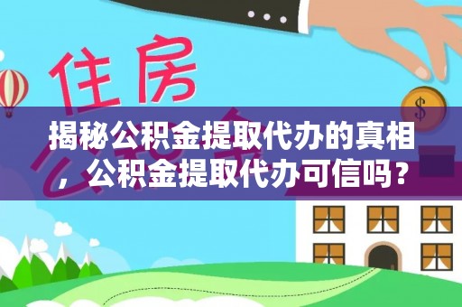 武威揭秘公积金提取代办的真相，公积金提取代办可信吗？