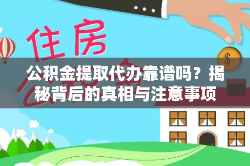 武威公积金提取代办靠谱吗？揭秘背后的真相与注意事项