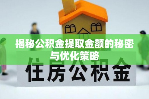 武威揭秘公积金提取金额的秘密与优化策略