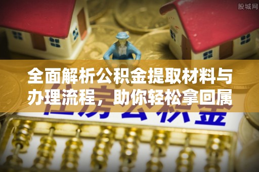 武威全面解析公积金提取材料与办理流程，助你轻松拿回属于自己的钱