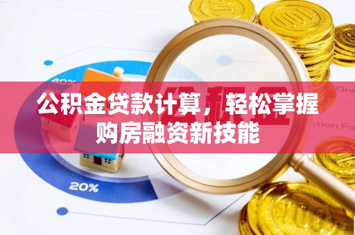 武威公积金贷款计算，轻松掌握购房融资新技能