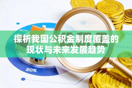 武威探析我国公积金制度覆盖的现状与未来发展趋势