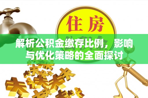 武威解析公积金缴存比例，影响与优化策略的全面探讨
