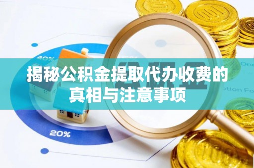 武威揭秘公积金提取代办收费的真相与注意事项
