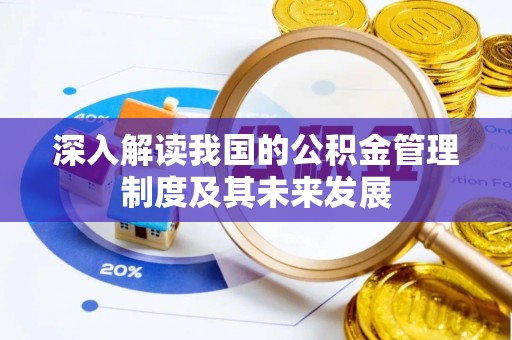 武威深入解读我国的公积金管理制度及其未来发展