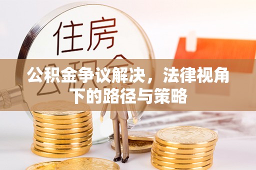 武威公积金争议解决，法律视角下的路径与策略