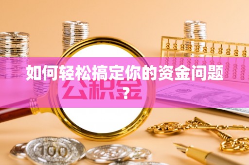 武威如何轻松搞定你的资金问题？