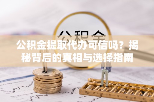 武威公积金提取代办可信吗？揭秘背后的真相与选择指南