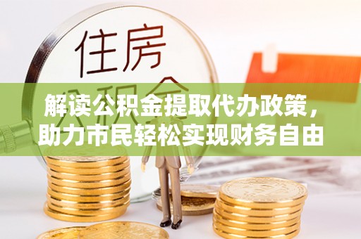 武威解读公积金提取代办政策，助力市民轻松实现财务自由