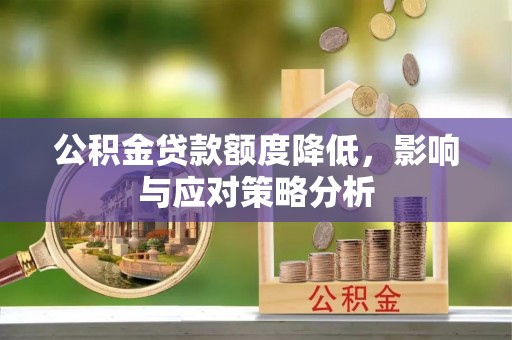 武威公积金贷款额度降低，影响与应对策略分析
