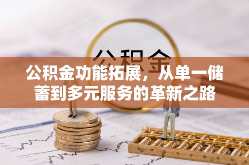 武威公积金功能拓展，从单一储蓄到多元服务的革新之路
