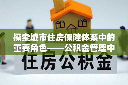 武威探索城市住房保障体系中的重要角色——公积金管理中心