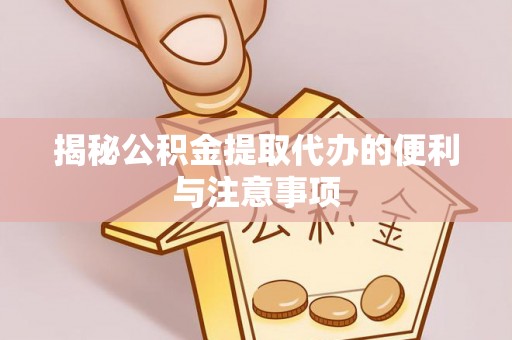 武威揭秘公积金提取代办的便利与注意事项
