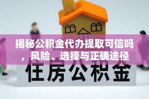 武威揭秘公积金代办提取可信吗，风险、选择与正确途径