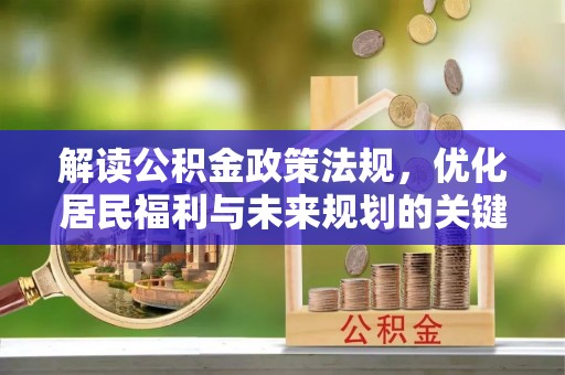 武威解读公积金政策法规，优化居民福利与未来规划的关键