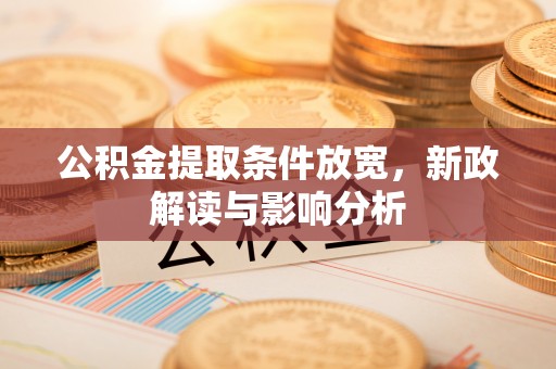 武威公积金提取条件放宽，新政解读与影响分析