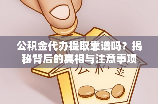 武威公积金代办提取靠谱吗？揭秘背后的真相与注意事项