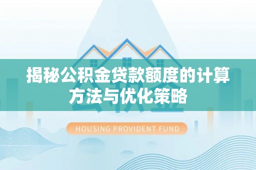 武威揭秘公积金贷款额度的计算方法与优化策略
