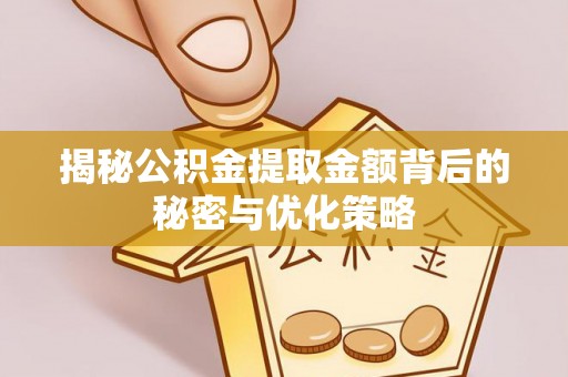 武威揭秘公积金提取金额背后的秘密与优化策略