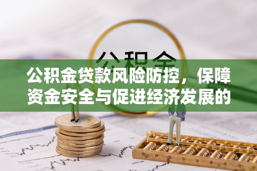 武威公积金贷款风险防控，保障资金安全与促进经济发展的平衡之道