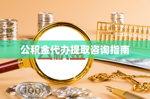 武威公积金代办提取咨询指南