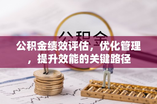 武威公积金绩效评估，优化管理，提升效能的关键路径