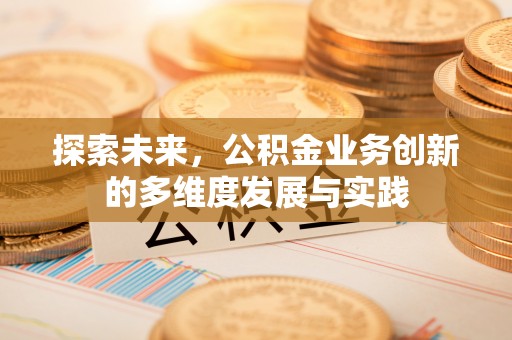 武威探索未来，公积金业务创新的多维度发展与实践