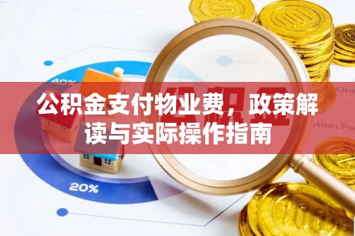 武威公积金支付物业费，政策解读与实际操作指南