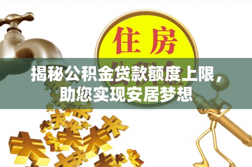 武威揭秘公积金贷款额度上限，助您实现安居梦想