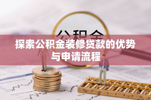 武威探索公积金装修贷款的优势与申请流程
