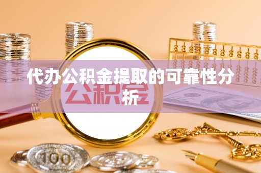 武威代办公积金提取的可靠性分析