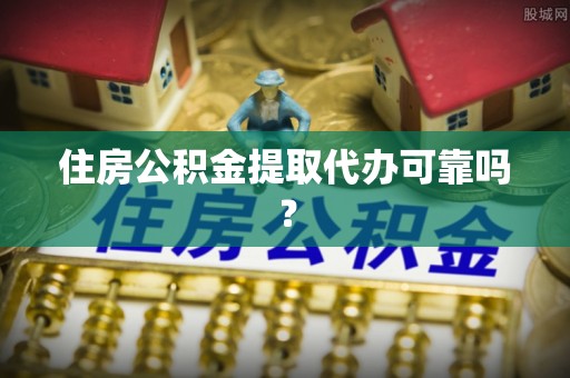 武威住房公积金提取代办可靠吗？