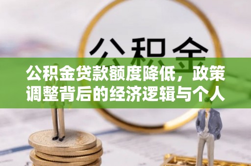 武威公积金贷款额度降低，政策调整背后的经济逻辑与个人应对策略